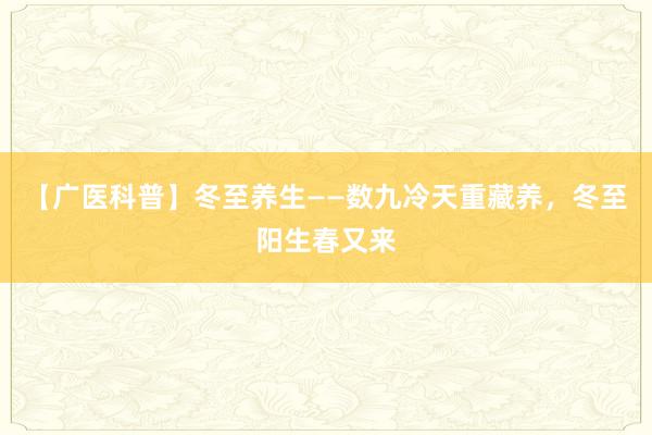 【广医科普】冬至养生——数九冷天重藏养，冬至阳生春又来