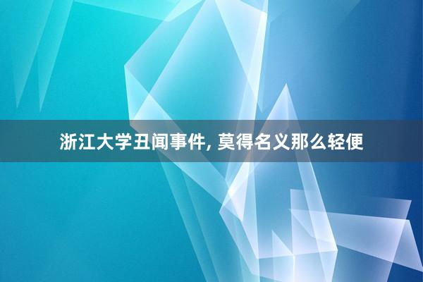 浙江大学丑闻事件, 莫得名义那么轻便